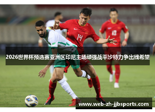 2026世界杯预选赛亚洲区印尼主场顽强战平沙特力争出线希望