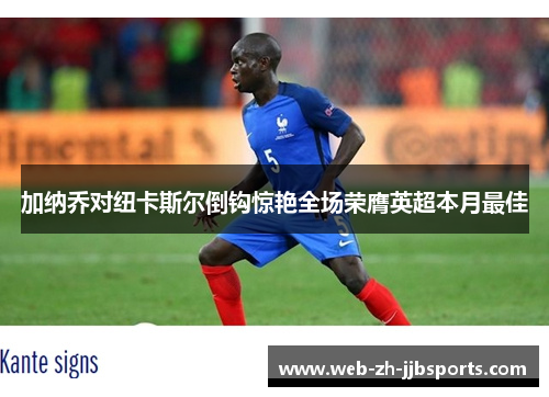 加纳乔对纽卡斯尔倒钩惊艳全场荣膺英超本月最佳