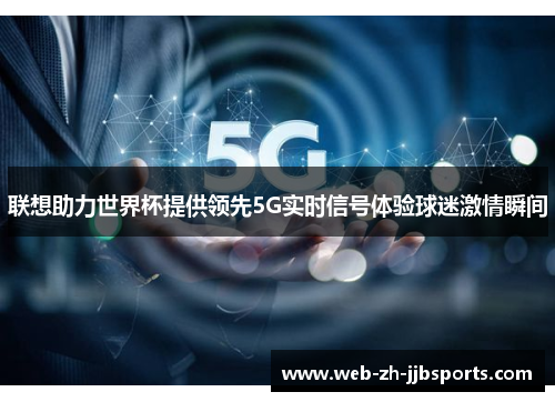 联想助力世界杯提供领先5G实时信号体验球迷激情瞬间 联想助力世界杯提供领先5G实时信号体验球迷激情瞬间