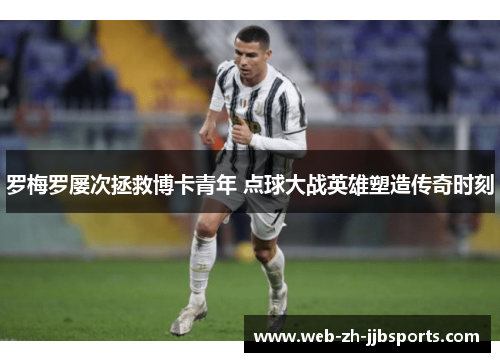 罗梅罗屡次拯救博卡青年 点球大战英雄塑造传奇时刻 罗梅罗屡次拯救博卡青年 点球大战英雄塑造传奇时刻