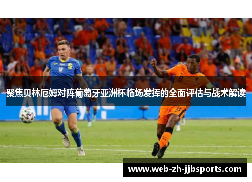 聚焦贝林厄姆对阵葡萄牙亚洲杯临场发挥的全面评估与战术解读 聚焦贝林厄姆对阵葡萄牙亚洲杯临场发挥的全面评估与战术解读