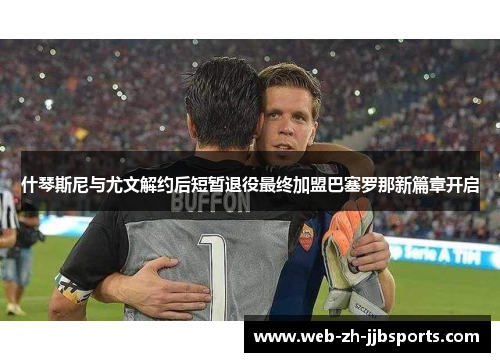 什琴斯尼与尤文解约后短暂退役最终加盟巴塞罗那新篇章开启