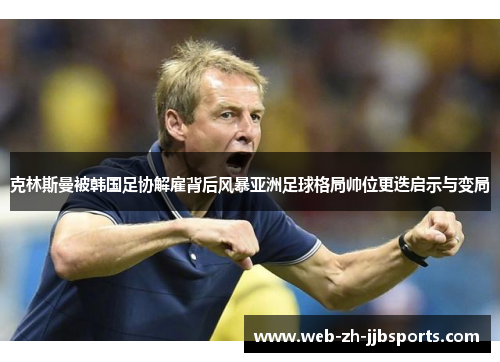 克林斯曼被韩国足协解雇背后风暴亚洲足球格局帅位更迭启示与变局