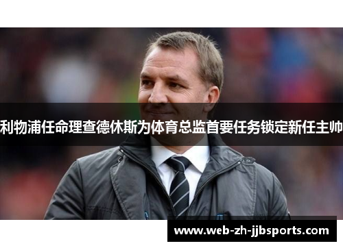 利物浦任命理查德休斯为体育总监首要任务锁定新任主帅