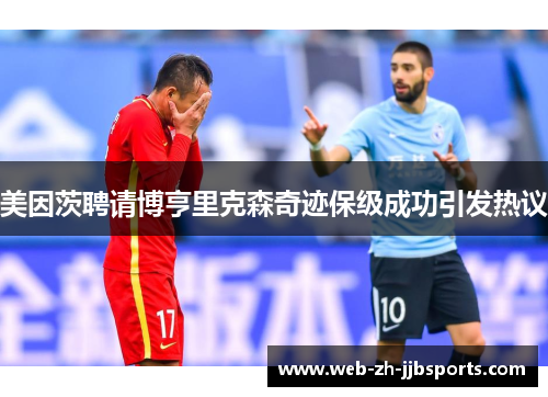 美因茨聘请博亨里克森奇迹保级成功引发热议 美因茨聘请博亨里克森奇迹保级成功引发热议