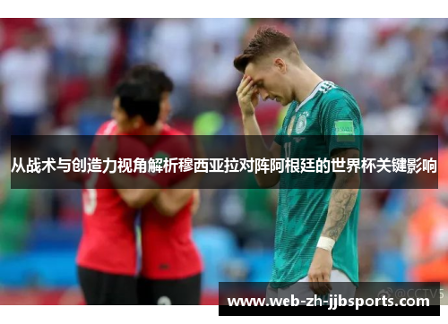 从战术与创造力视角解析穆西亚拉对阵阿根廷的世界杯关键影响 从战术与创造力视角解析穆西亚拉对阵阿根廷的世界杯关键影响