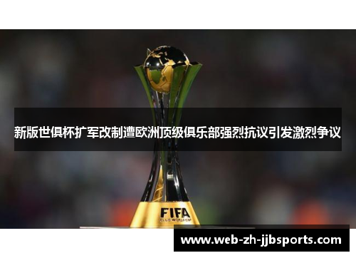 新版世俱杯扩军改制遭欧洲顶级俱乐部强烈抗议引发激烈争议