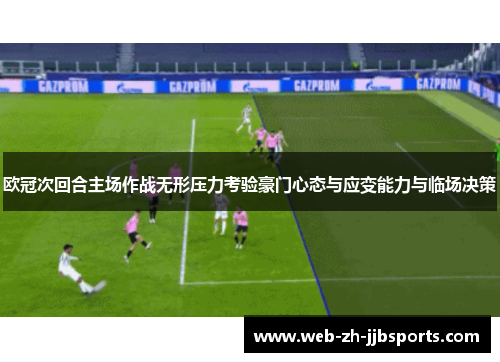 欧冠次回合主场作战无形压力考验豪门心态与应变能力与临场决策 欧冠次回合主场作战无形压力考验豪门心态与应变能力与临场决策