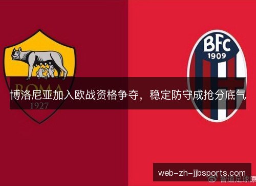 博洛尼亚加入欧战资格争夺,稳定防守成抢分底气 博洛尼亚加入欧战资格争夺,稳定防守成抢分底气